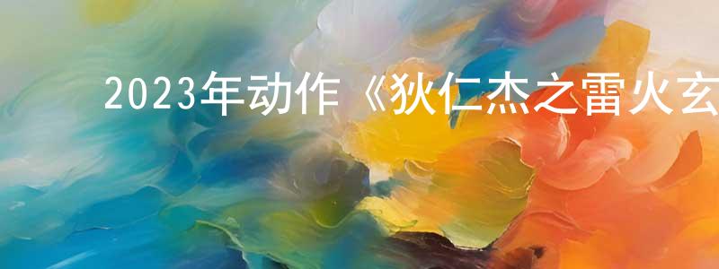 ﻿陈会和的网络影视资源,﻿2023年动作《狄仁杰之雷火玄龙》HD国语中字迅雷下载_电影天堂